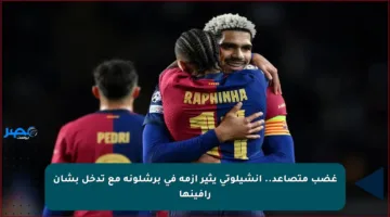 غضب متصاعد.. أنشيلوتي يثير أزمة في برشلونة مع تدخل بشأن رافينها